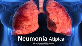 DR. ARTURO MELGAR PLIEGO
R3 MEDICINA INTERNA
Neumonía Atípica
 