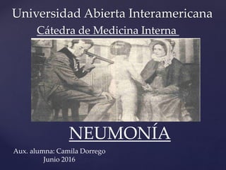 Universidad Abierta Interamericana
Cátedra de Medicina Interna
Aux. alumna: Camila Dorrego
Junio 2016
NEUMONÍA
 