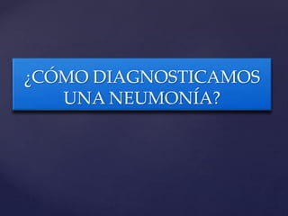 ¿CÓMO DIAGNOSTICAMOS
UNA NEUMONÍA?
 