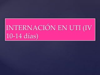 INTERNACIÓN EN UTI (IV
10-14 días)
 