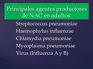 Streptococcus pneumoniae
Haemophylus influenzae
Chlamydia pneumoniae
Mycoplasma pneumoniae
Virus (Influenza A y B)
Principales agentes productores
de NAC en adultos:
 
