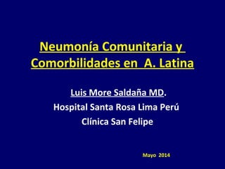 Neumonía Comunitaria y
Comorbilidades en A. Latina
Luis More Saldaña MD.
Hospital Santa Rosa Lima Perú
Clínica San Felipe
Mayo 2014
 