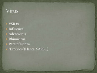  VSR #1
 Influenza
 Adenovirus
 Rhinovirus
 Parainfluenza
 “Exóticos”(Hanta, SARS…)
 