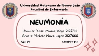 NEUMONÍA
Jennifer Yissel Muñoz Vega 2127641
Annete Michelle Nava Lopez 2127660
Universidad Autonoma de Nuevo León
Facultad de Enfermería
Gpo: 04 Semestre: 5to
 