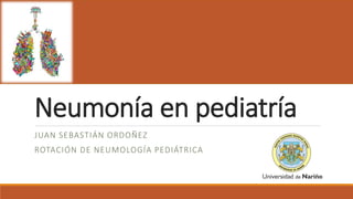 Neumonía en pediatría
JUAN SEBASTIÁN ORDOÑEZ
ROTACIÓN DE NEUMOLOGÍA PEDIÁTRICA
 