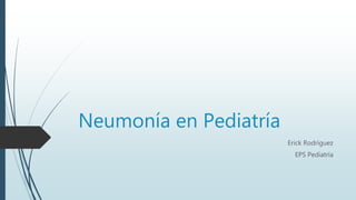 Neumonía en Pediatría
Erick Rodríguez
EPS Pediatría
 