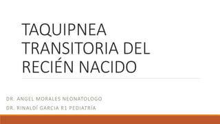 TAQUIPNEA
TRANSITORIA DEL
RECIÉN NACIDO
DR. ANGEL MORALES NEONATOLOGO
DR. RINALDÍ GARCIA R1 PEDIATRÍA
 