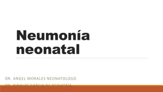 Neumonía
neonatal
DR. ANGEL MORALES NEONATOLOGO
DR. RINALDÍ GARCIA R1 PEDIATRÍA
 