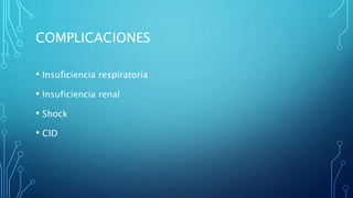 COMPLICACIONES 
• Insuficiencia respiratoria 
• Insuficiencia renal 
• Shock 
• CID 
 
