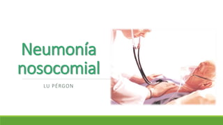 Neumonía
nosocomial
LU PÉRGON
 