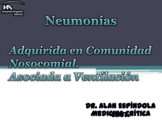Neumonías Adquirida en Comunidad Nosocomial. Asociada a Ventilación Dr. Alan Espíndola Cruz. Medicina Crítica 