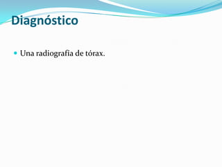 Diagnóstico
 Una radiografía de tórax.
 