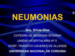 NEUMONIAS Dra. Silvia Diaz CATEDRA DE MEDICINA INTERNA UNIDAD HOSPITALARIA Nº 5  HOSP. TRANSITO CACERES DE ALLENDE UNIVERSIDAD NACIONAL DE CORDOBA 
