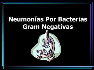 Neumonías Por Bacterias
Gram Negativas
 