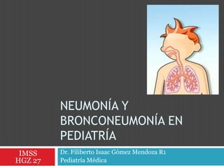 Neumonía y bronconeumonía en pediatría Dr. Filiberto Isaac Gómez Mendoza R1  Pediatría Médica IMSS  HGZ 27  