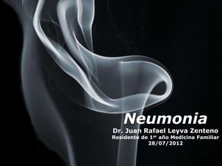 Neumonia
Dr. Juan Rafael Leyva Zenteno
Residente de 1er año Medicina Familiar
            28/07/2012


                              Page 1
 