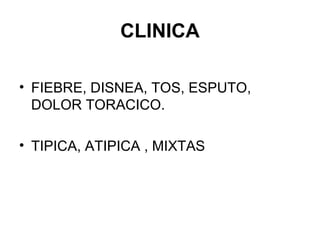 CLINICA FIEBRE, DISNEA, TOS, ESPUTO, DOLOR TORACICO. TIPICA, ATIPICA , MIXTAS 