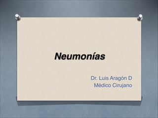 Neumonías
Dr. Luis Aragón D
Médico Cirujano
 