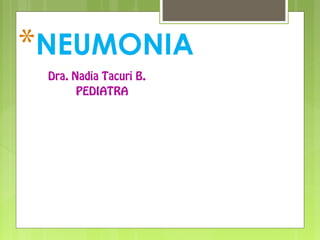 *NEUMONIA
Dra. Nadia Tacuri B.
PEDIATRA
 