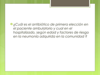  ¿Cuál es el antibiótico de primera elección en
el paciente ambulatorio y cual en el
hospitalizado, según edad y factores de riesgo
en la neumonía adquirida en la comunidad ?
 