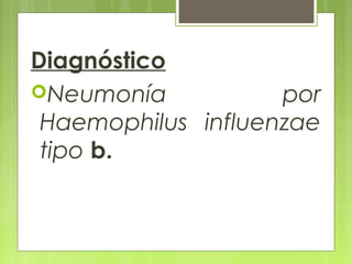 Diagnóstico
Neumonía por
Haemophilus influenzae
tipo b.
 