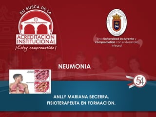 NEUMONIA
ANLLY MARIANA BECERRA.
FISIOTERAPEUTA EN FORMACION.
 