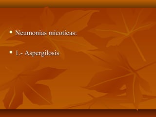  Neumonias micoticas:Neumonias micoticas:
 1.- Aspergilosis1.- Aspergilosis
 