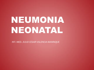 NEUMONIA
NEONATAL
INT. MED. JULIO CESAR VALENCIA MANRIQUE
 