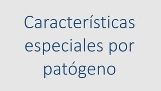 Características
especiales por
patógeno
 