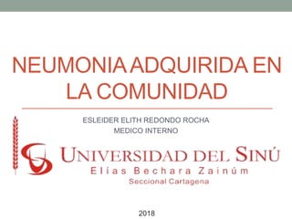 NEUMONIAADQUIRIDA EN
LA COMUNIDAD
ESLEIDER ELITH REDONDO ROCHA
MEDICO INTERNO
2018
 