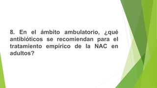 8. En el ámbito ambulatorio, ¿qué
antibióticos se recomiendan para el
tratamiento empírico de la NAC en
adultos?
 
