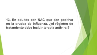 13. En adultos con NAC que dan positivo
en la prueba de influenza, ¿el régimen de
tratamiento debe incluir terapia antiviral?
 