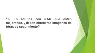 16. En adultos con NAC que están
mejorando, ¿deben obtenerse imágenes de
tórax de seguimiento?
 