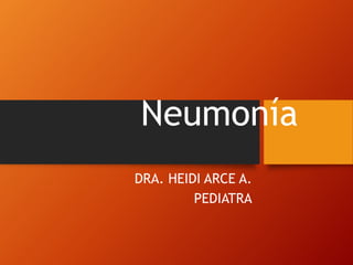 Neumonía
DRA. HEIDI ARCE A.
PEDIATRA
 