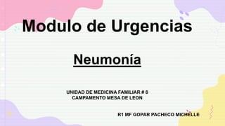 Modulo de Urgencias
Neumonía
UNIDAD DE MEDICINA FAMILIAR # 8
CAMPAMENTO MESA DE LEON
R1 MF GOPAR PACHECO MICHELLE
 