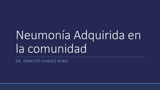 Neumonía Adquirida en
la comunidad
DR. ERNESTO CHAVEZ R1MC
 