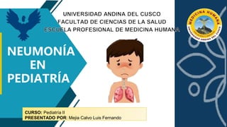 NEUMONÍA
EN
PEDIATRÍA
CURSO: Pediatría II
PRESENTADO POR: Mejia Calvo Luis Fernando
 