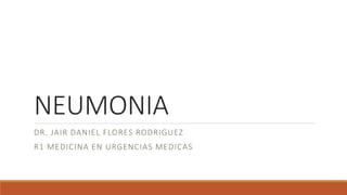 NEUMONIA
DR. JAIR DANIEL FLORES RODRIGUEZ
R1 MEDICINA EN URGENCIAS MEDICAS
 