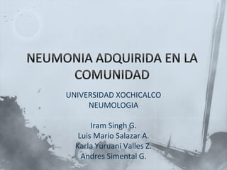 UNIVERSIDAD XOCHICALCO
     NEUMOLOGIA

       Iram Singh G.
   Luis Mario Salazar A.
  Karla Yuruani Valles Z.
    Andres Simental G.
 