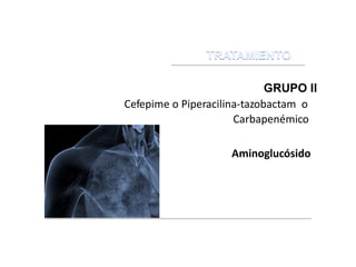 GRUPO II
Cefepime o Piperacilina-tazobactam o
Carbapenémico
+
Aminoglucósido
 