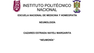 INSTITUTO POLITÉCNICO
NACIONAL
ESCUELA NACIONAL DE MEDICINA Y HOMEOPATÍA
NEUMOLOGÍA
CAZARES ESTRADA NAYELI MARGARITA
“NEUMONÍA”
 