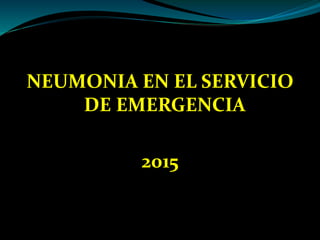 NEUMONIA EN EL SERVICIO
DE EMERGENCIA
2015
 