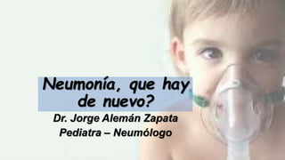 Neumonía, que hay
de nuevo?
Dr. Jorge Alemán Zapata
Pediatra – Neumólogo
 