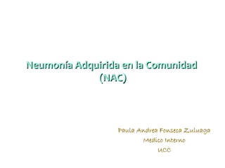 Neumonía Adquirida en la Comunidad
(NAC)

Paula Andrea Fonseca Zuluaga
Medico Interno
UCC

 
