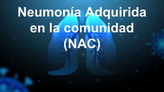 Neumonía Adquirida
en la comunidad
(NAC)
 