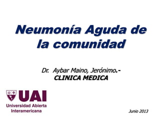 Neumonía Aguda de
la comunidad
Junio 2013
Dr. Aybar Maino, Jerónimo.-
CLINICA MEDICA
 