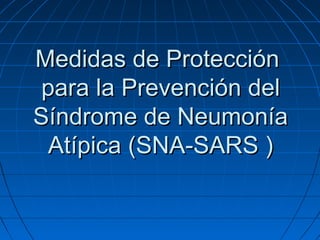 Medidas de Protección
 para la Prevención del
Síndrome de Neumonía
 Atípica (SNA-SARS )
 