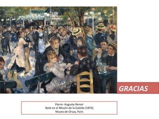 Pierre-­‐	
  Auguste	
  Renoir	
  
Baile	
  en	
  el	
  Moulin	
  de	
  la	
  Gale[e	
  (1876)	
  
Museo	
  de	
  Orsay,	
  París	
  	
  
GRACIAS	
  
 