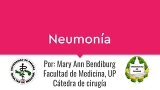 Neumonía
Por: Mary Ann Bendiburg
Facultad de Medicina, UP
Cátedra de cirugía
 