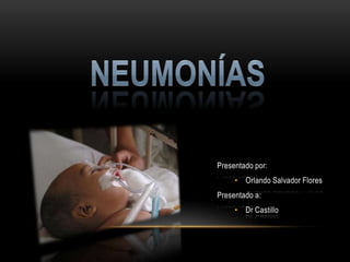 Neumonías Presentado por: Orlando Salvador Flores Presentado a: Dr Castillo 